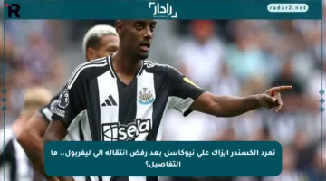 تمرد ألكسندر إيزاك على نيوكاسل بعد رفض انتقاله إلى ليفربول.. ما التفاصيل؟